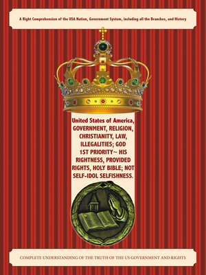 cover image of United States of America, Government, Religion, Christianity, Law, Illegalities; God 1st Priority~ His Rightness, Provided Rights, Holy Bible; Not Self-Idol Selfishness.